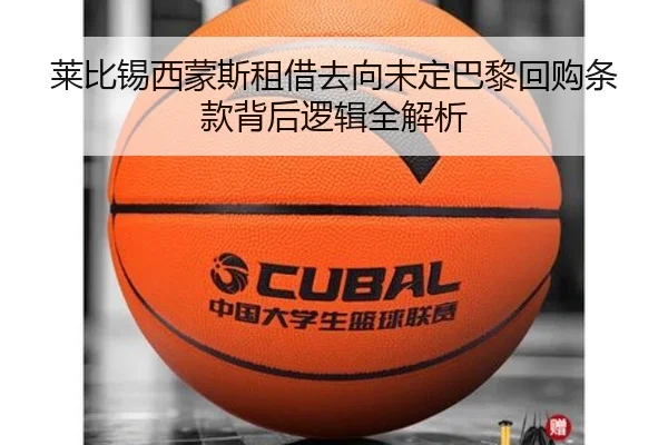 莱比锡西蒙斯租借去向未定巴黎回购条款背后逻辑全解析