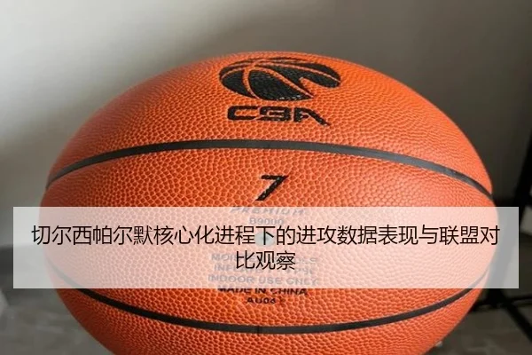 切尔西帕尔默核心化进程下的进攻数据表现与联盟对比观察