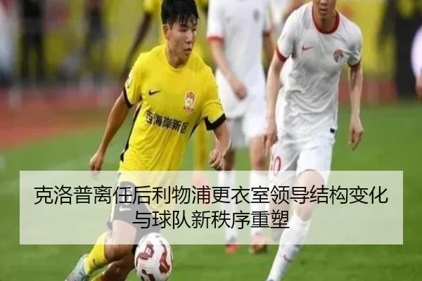 克洛普离任后利物浦更衣室领导结构变化与球队新秩序重塑