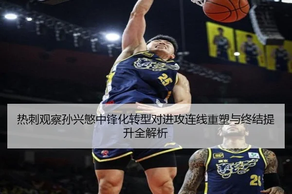 热刺观察孙兴慜中锋化转型对进攻连线重塑与终结提升全解析